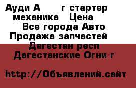 Ауди А4 1995г стартер 1,6adp механика › Цена ­ 2 500 - Все города Авто » Продажа запчастей   . Дагестан респ.,Дагестанские Огни г.